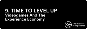 Business of Experience: Time To Level Up: Videogames And The Experience Economy